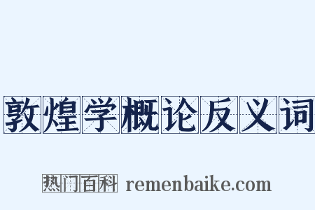 敦煌学概论反义词是什么意思的图片